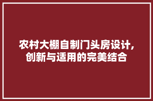 农村大棚自制门头房设计,创新与适用的完美结合