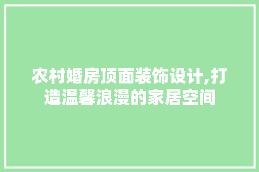 农村婚房顶面装饰设计,打造温馨浪漫的家居空间