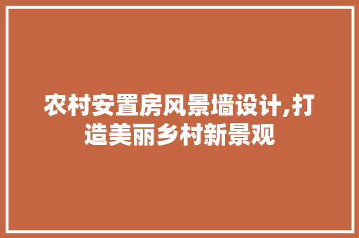 农村安置房风景墙设计,打造美丽乡村新景观