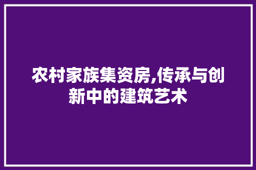 农村家族集资房,传承与创新中的建筑艺术