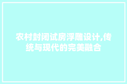 农村封闭试房浮雕设计,传统与现代的完美融合