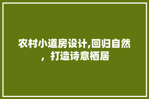 农村小道房设计,回归自然，打造诗意栖居