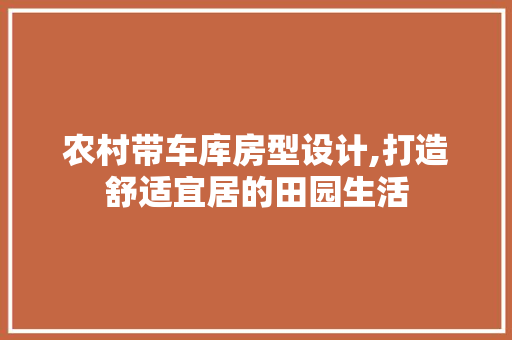 农村带车库房型设计,打造舒适宜居的田园生活