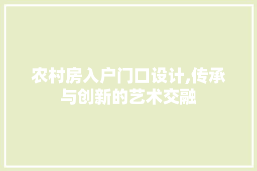 农村房入户门口设计,传承与创新的艺术交融