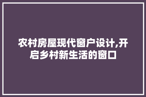 农村房屋现代窗户设计,开启乡村新生活的窗口