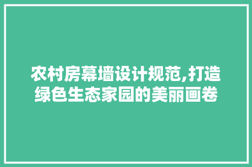 农村房幕墙设计规范,打造绿色生态家园的美丽画卷