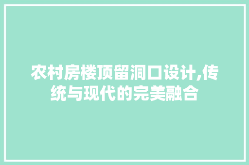 农村房楼顶留洞口设计,传统与现代的完美融合
