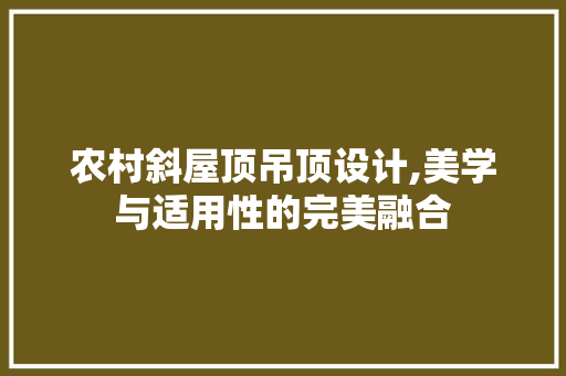 农村斜屋顶吊顶设计,美学与适用性的完美融合