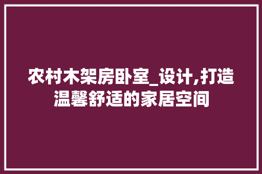 农村木架房卧室_设计,打造温馨舒适的家居空间