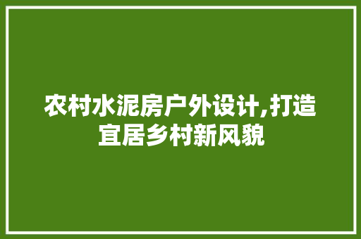 农村水泥房户外设计,打造宜居乡村新风貌
