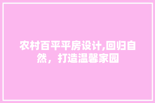 农村百平平房设计,回归自然，打造温馨家园