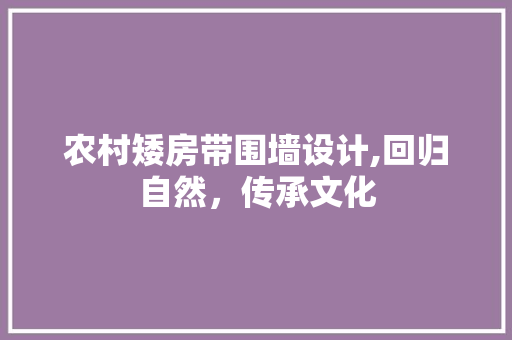 农村矮房带围墙设计,回归自然，传承文化