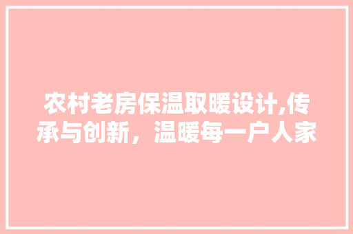 农村老房保温取暖设计,传承与创新，温暖每一户人家
