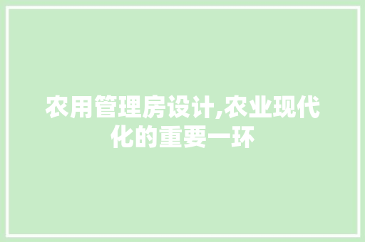 农用管理房设计,农业现代化的重要一环