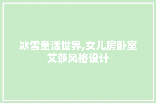 冰雪童话世界,女儿房卧室艾莎风格设计