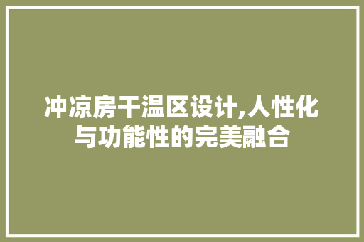 冲凉房干温区设计,人性化与功能性的完美融合