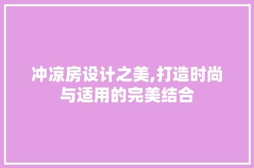 冲凉房设计之美,打造时尚与适用的完美结合