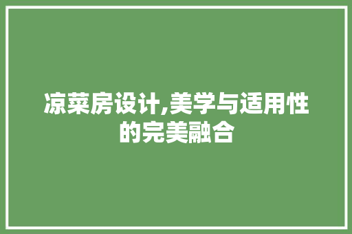 凉菜房设计,美学与适用性的完美融合