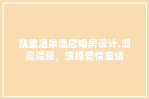 凯里温泉酒店婚房设计,浪漫温馨，演绎爱情童话