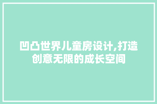 凹凸世界儿童房设计,打造创意无限的成长空间