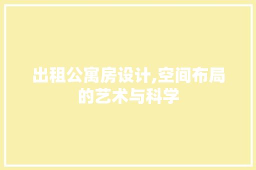 出租公寓房设计,空间布局的艺术与科学
