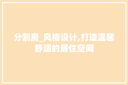 分割房_风格设计,打造温馨舒适的居住空间