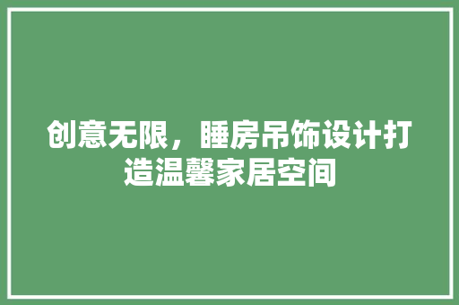 创意无限，睡房吊饰设计打造温馨家居空间