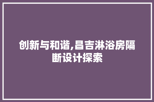 创新与和谐,昌吉淋浴房隔断设计探索