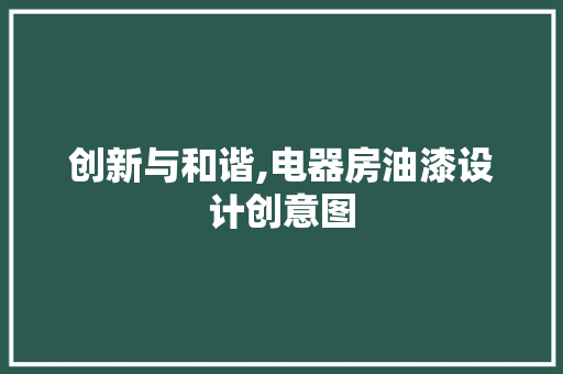创新与和谐,电器房油漆设计创意图