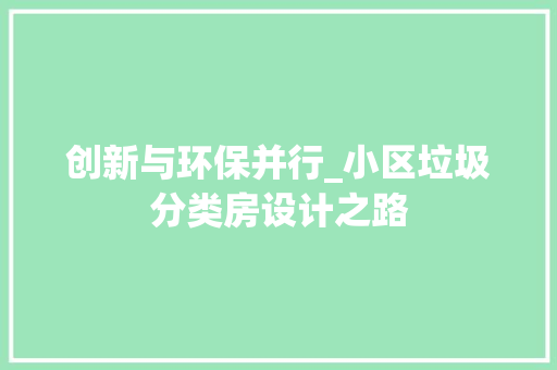 创新与环保并行_小区垃圾分类房设计之路