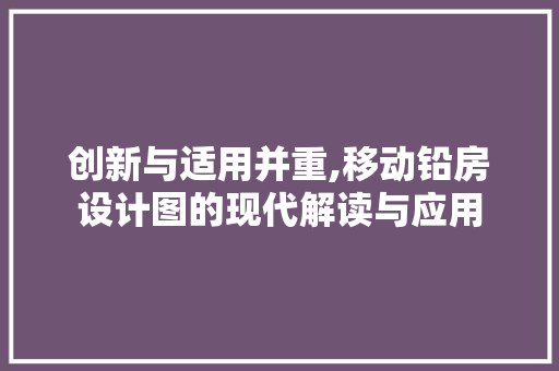 创新与适用并重,移动铅房设计图的现代解读与应用