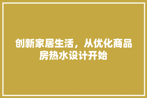 创新家居生活，从优化商品房热水设计开始