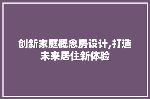 创新家庭概念房设计,打造未来居住新体验