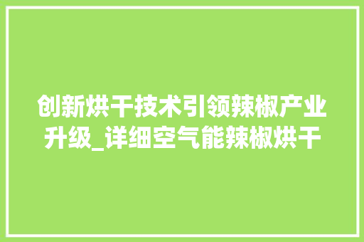 创新烘干技术引领辣椒产业升级_详细空气能辣椒烘干房设计