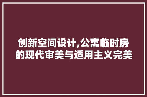 创新空间设计,公寓临时房的现代审美与适用主义完美融合