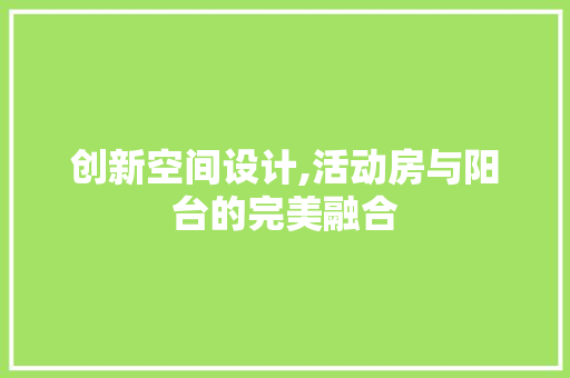 创新空间设计,活动房与阳台的完美融合