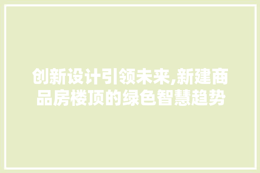 创新设计引领未来,新建商品房楼顶的绿色智慧趋势