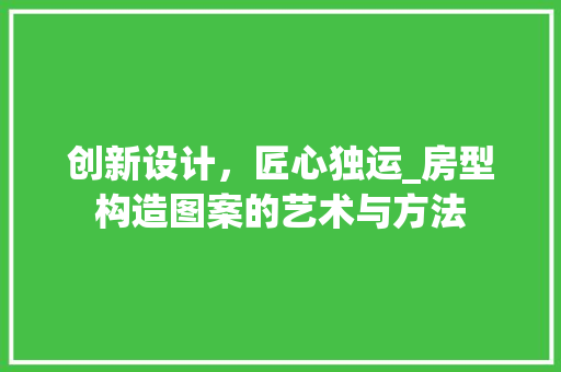 创新设计，匠心独运_房型构造图案的艺术与方法