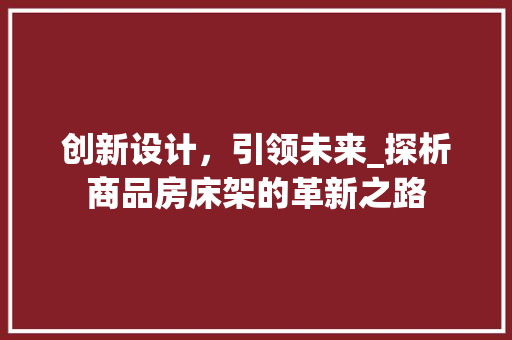 创新设计，引领未来_探析商品房床架的革新之路
