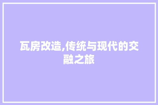 瓦房改造,传统与现代的交融之旅