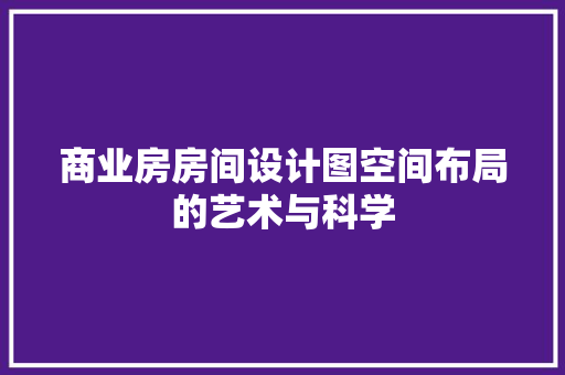 商业房房间设计图空间布局的艺术与科学
