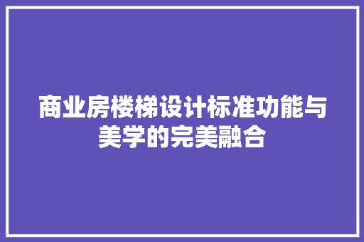 商业房楼梯设计标准功能与美学的完美融合
