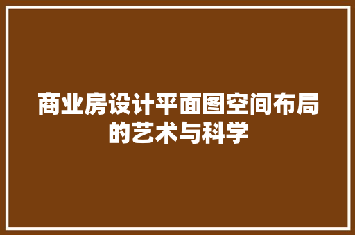 商业房设计平面图空间布局的艺术与科学