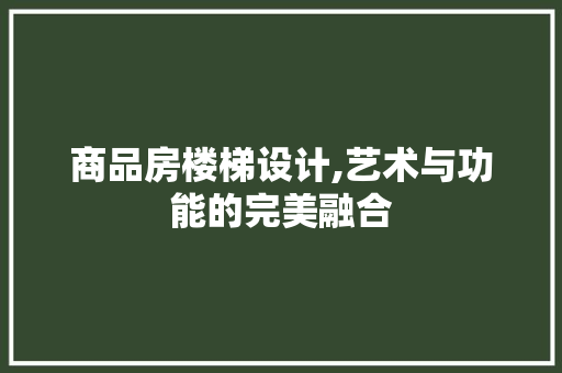 商品房楼梯设计,艺术与功能的完美融合