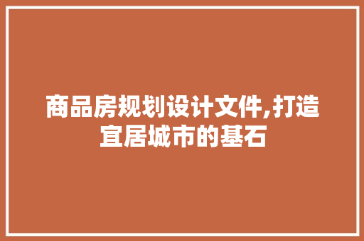 商品房规划设计文件,打造宜居城市的基石