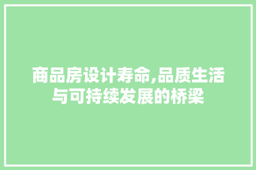 商品房设计寿命,品质生活与可持续发展的桥梁