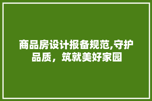 商品房设计报备规范,守护品质，筑就美好家园