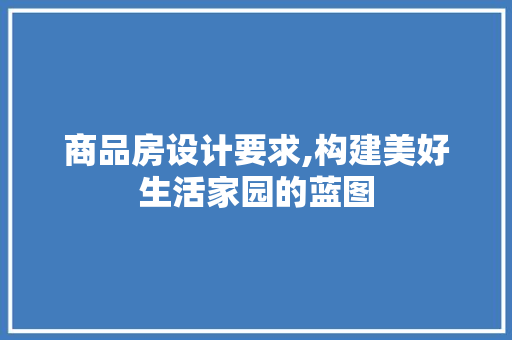 商品房设计要求,构建美好生活家园的蓝图