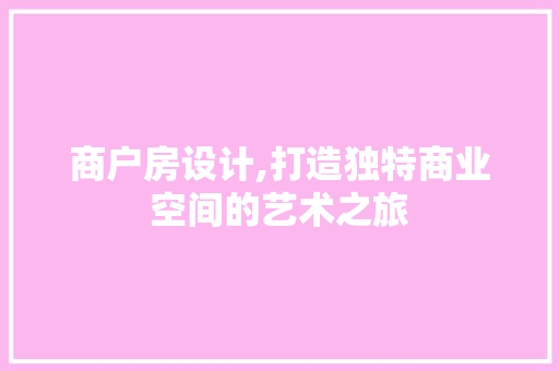 商户房设计,打造独特商业空间的艺术之旅