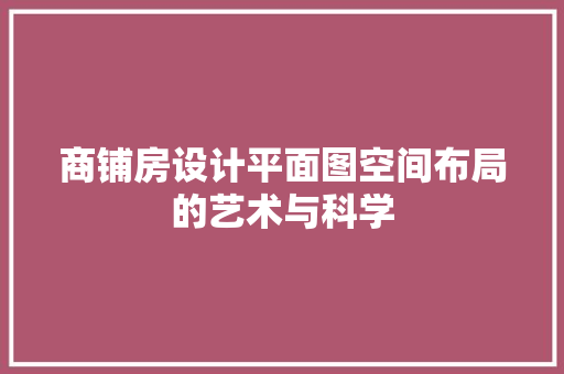 商铺房设计平面图空间布局的艺术与科学